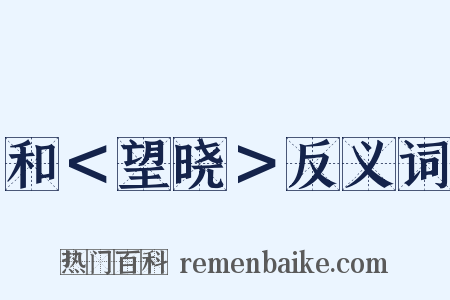 和＜望晓＞反义词是什么意思的图片